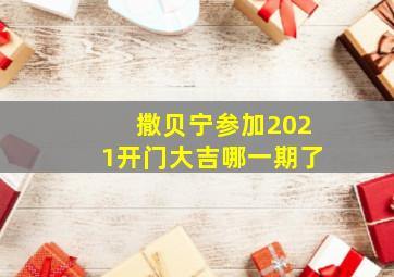 撒贝宁参加2021开门大吉哪一期了