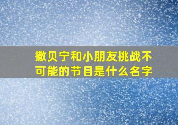 撒贝宁和小朋友挑战不可能的节目是什么名字