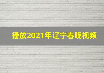 播放2021年辽宁春晚视频