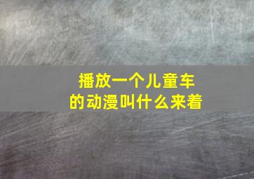 播放一个儿童车的动漫叫什么来着