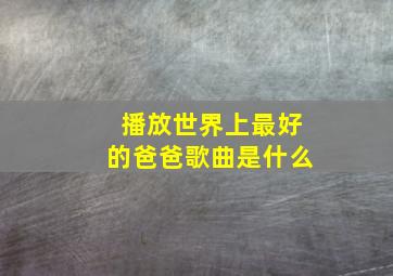 播放世界上最好的爸爸歌曲是什么