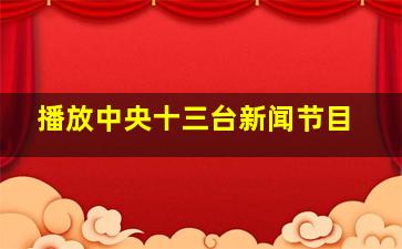 播放中央十三台新闻节目