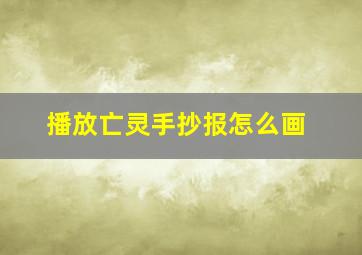 播放亡灵手抄报怎么画