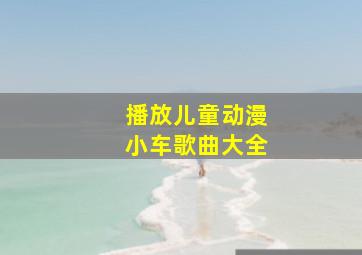 播放儿童动漫小车歌曲大全