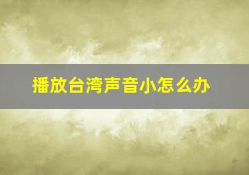 播放台湾声音小怎么办