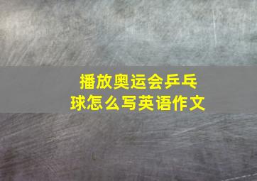 播放奥运会乒乓球怎么写英语作文