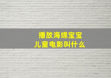 播放海绵宝宝儿童电影叫什么