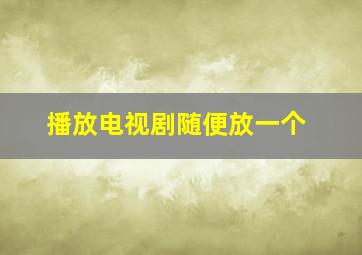 播放电视剧随便放一个