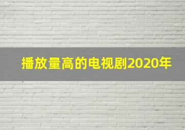 播放量高的电视剧2020年