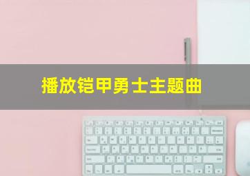 播放铠甲勇士主题曲