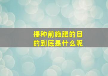 播种前施肥的目的到底是什么呢