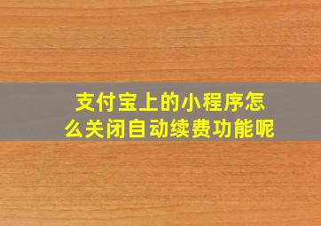 支付宝上的小程序怎么关闭自动续费功能呢