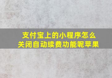 支付宝上的小程序怎么关闭自动续费功能呢苹果