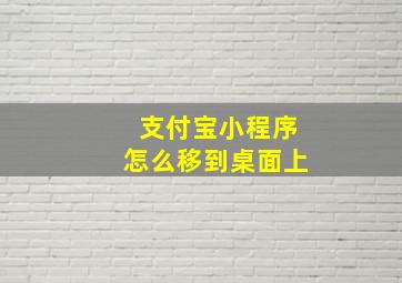 支付宝小程序怎么移到桌面上