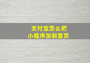 支付宝怎么把小程序加到首页