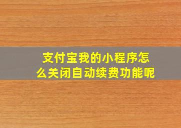 支付宝我的小程序怎么关闭自动续费功能呢