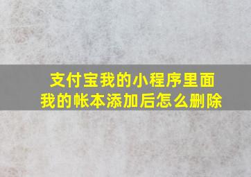 支付宝我的小程序里面我的帐本添加后怎么删除