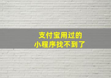 支付宝用过的小程序找不到了