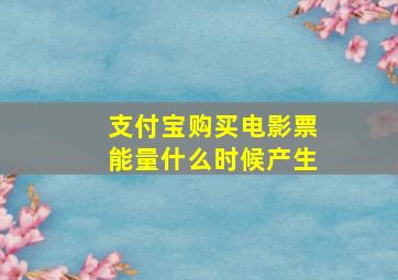 支付宝购买电影票能量什么时候产生