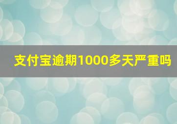 支付宝逾期1000多天严重吗