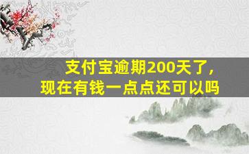 支付宝逾期200天了,现在有钱一点点还可以吗