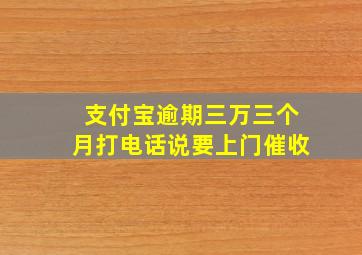 支付宝逾期三万三个月打电话说要上门催收