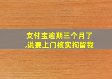 支付宝逾期三个月了,说要上门核实拘留我