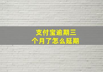 支付宝逾期三个月了怎么延期