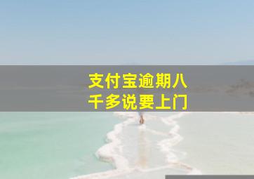 支付宝逾期八千多说要上门