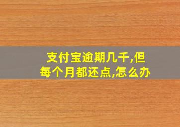 支付宝逾期几千,但每个月都还点,怎么办