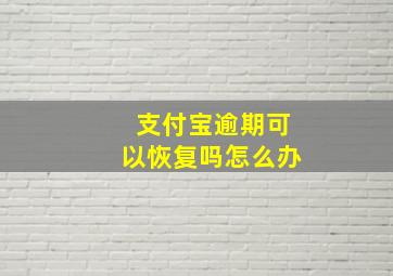 支付宝逾期可以恢复吗怎么办