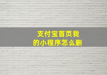 支付宝首页我的小程序怎么删