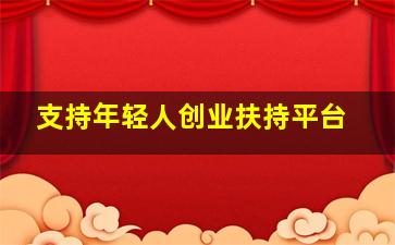 支持年轻人创业扶持平台