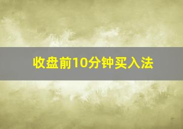 收盘前10分钟买入法