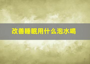 改善睡眠用什么泡水喝