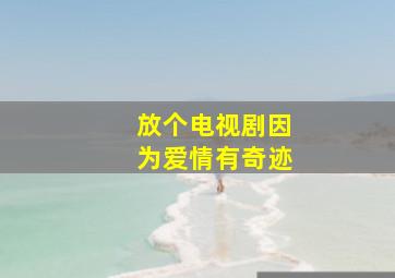 放个电视剧因为爱情有奇迹