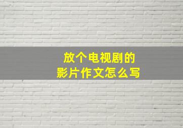 放个电视剧的影片作文怎么写