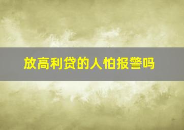 放高利贷的人怕报警吗