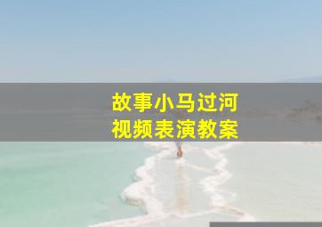 故事小马过河视频表演教案