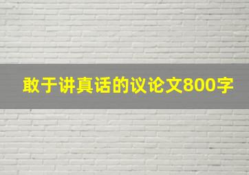 敢于讲真话的议论文800字