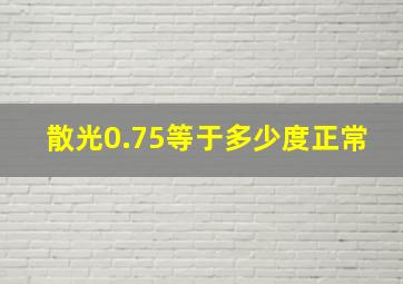 散光0.75等于多少度正常