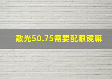 散光50.75需要配眼镜嘛