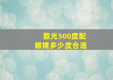 散光500度配眼镜多少度合适