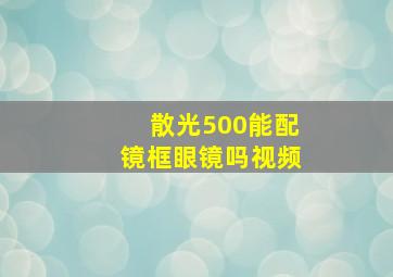 散光500能配镜框眼镜吗视频