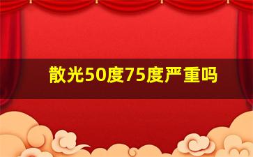 散光50度75度严重吗