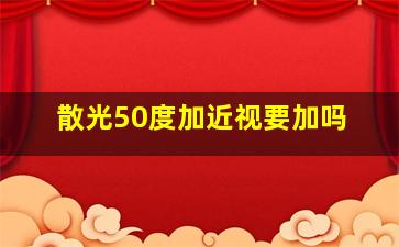 散光50度加近视要加吗