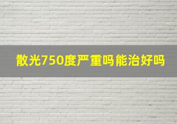 散光750度严重吗能治好吗