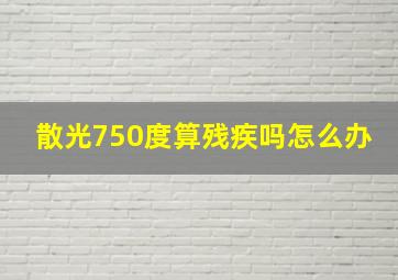 散光750度算残疾吗怎么办