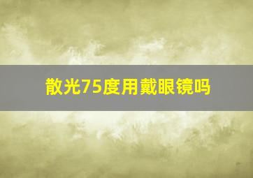 散光75度用戴眼镜吗