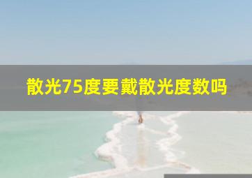 散光75度要戴散光度数吗